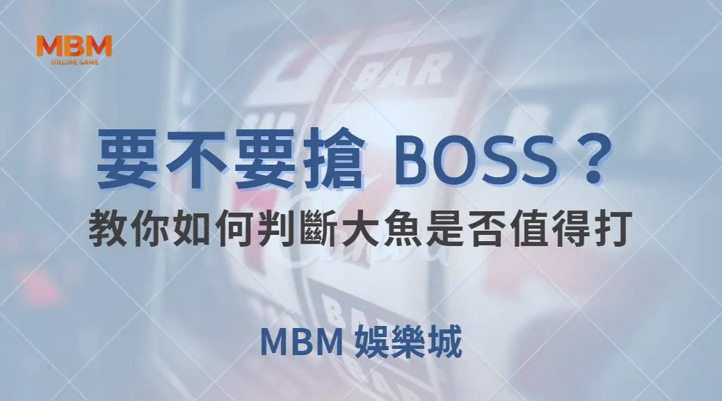 要不要搶 BOSS？教你如何判斷大魚是否值得打，避免浪費子彈｜ TU娛樂城 ｜注冊現金大方送